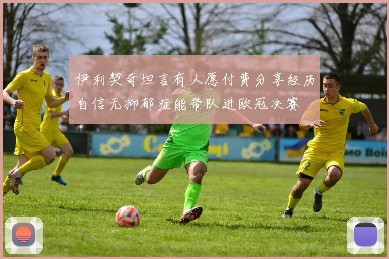 伊利契奇坦言有人愿付费分享经历自信无抑郁症能带队进欧冠决赛