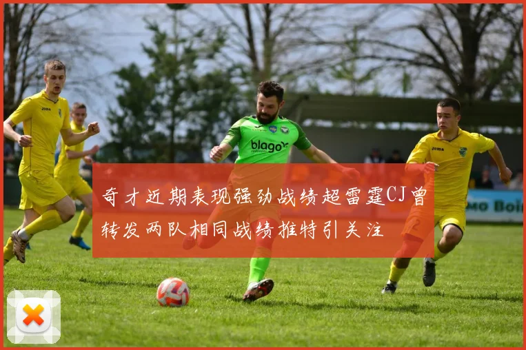 奇才近期表现强劲战绩超雷霆CJ曾转发两队相同战绩推特引关注