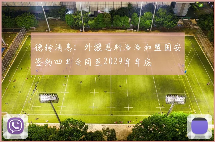 德转消息：外援恩科洛洛加盟国安签约四年合同至2029年年底