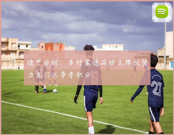 德甲分析：多特蒙德延续交锋优势力克门兴争夺积分