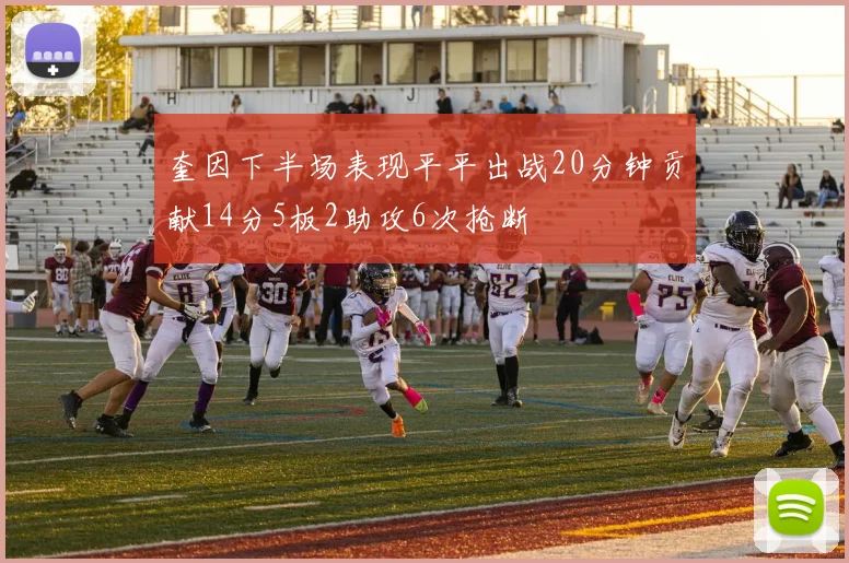 奎因下半场表现平平出战20分钟贡献14分5板2助攻6次抢断
