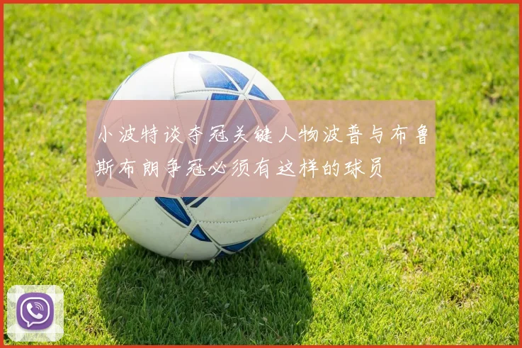 小波特谈夺冠关键人物波普与布鲁斯布朗争冠必须有这样的球员