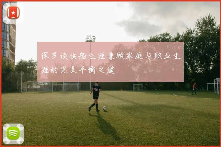 保罗谈快船生涯兼顾家庭与职业生涯的完美平衡之道