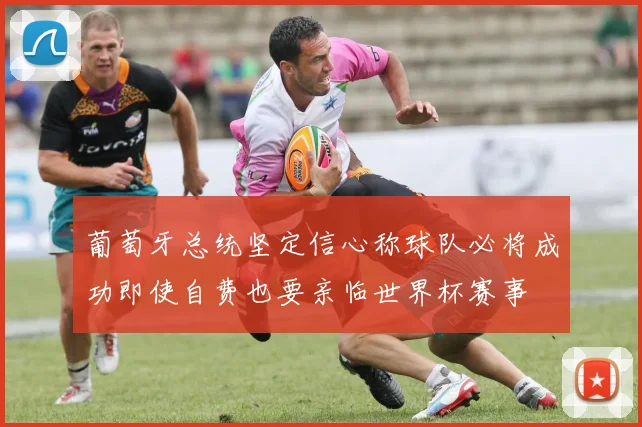 葡萄牙总统坚定信心称球队必将成功即使自费也要亲临世界杯赛事