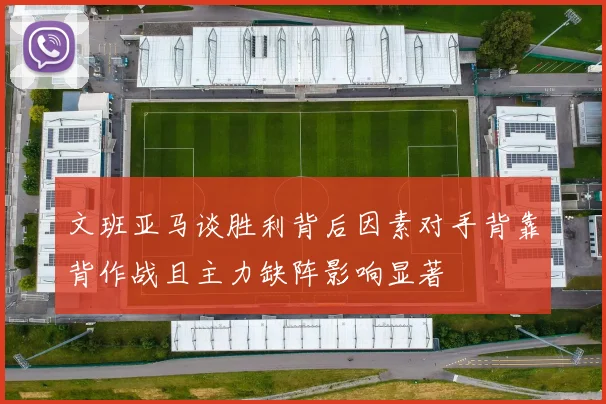 文班亚马谈胜利背后因素对手背靠背作战且主力缺阵影响显著