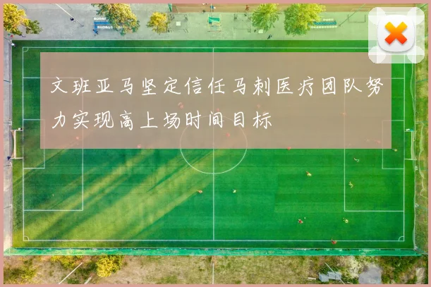 文班亚马坚定信任马刺医疗团队努力实现高上场时间目标