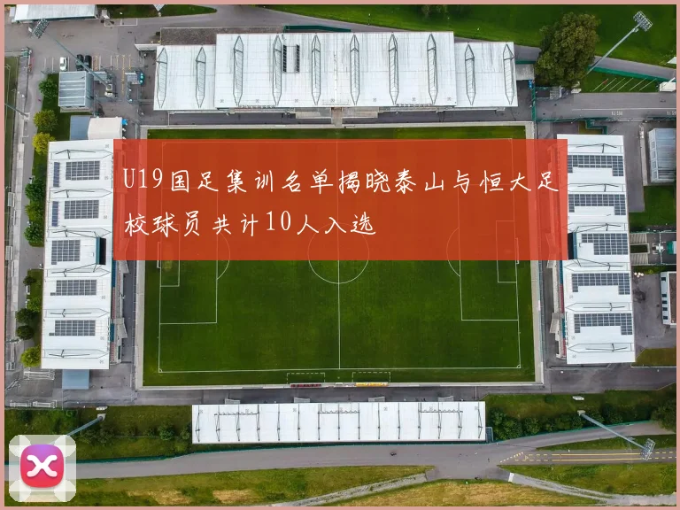 U19国足集训名单揭晓泰山与恒大足校球员共计10人入选