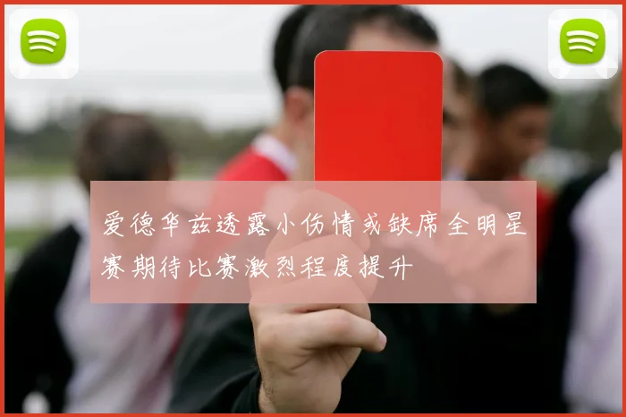 爱德华兹透露小伤情或缺席全明星赛期待比赛激烈程度提升