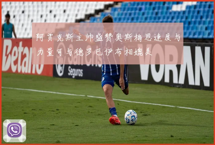 阿贾克斯主帅盛赞奥斯梅恩速度与力量可与德罗巴伊布相媲美