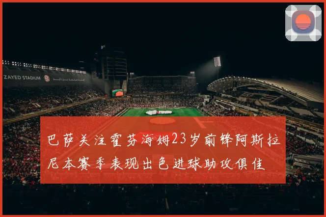 巴萨关注霍芬海姆23岁前锋阿斯拉尼本赛季表现出色进球助攻俱佳