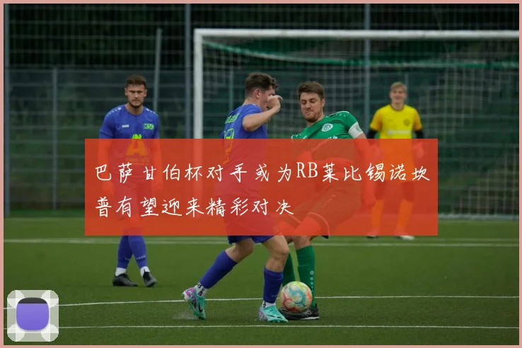 巴萨甘伯杯对手或为RB莱比锡诺坎普有望迎来精彩对决