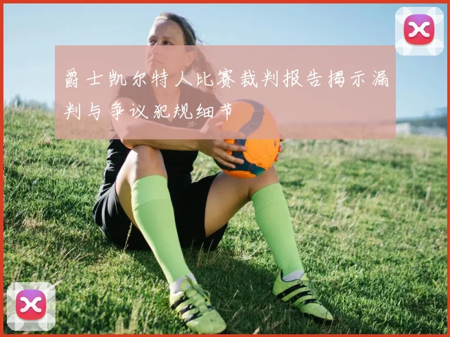 爵士凯尔特人比赛裁判报告揭示漏判与争议犯规细节