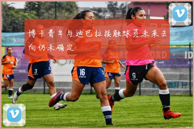 博卡青年与迪巴拉接触球员未来去向仍未确定