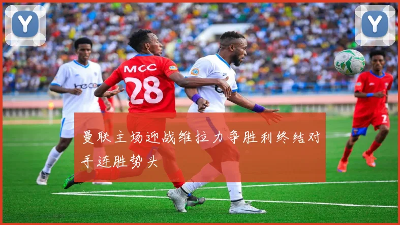 曼联主场迎战维拉力争胜利终结对手连胜势头