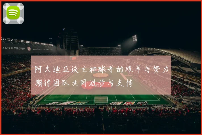 阿夫迪亚谈主控球手的艰辛与努力期待团队共同进步与支持