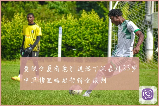 曼联今夏有意引进诺丁汉森林23岁中卫穆里略进行转会谈判