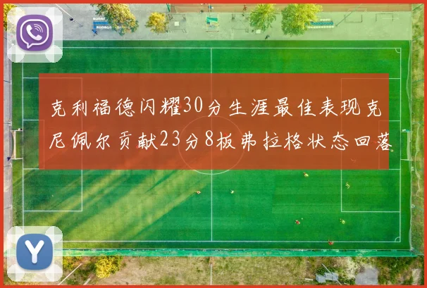克利福德闪耀30分生涯最佳表现克尼佩尔贡献23分8板弗拉格状态回落仅得14分
