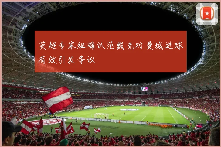 英超专家组确认范戴克对曼城进球有效引发争议