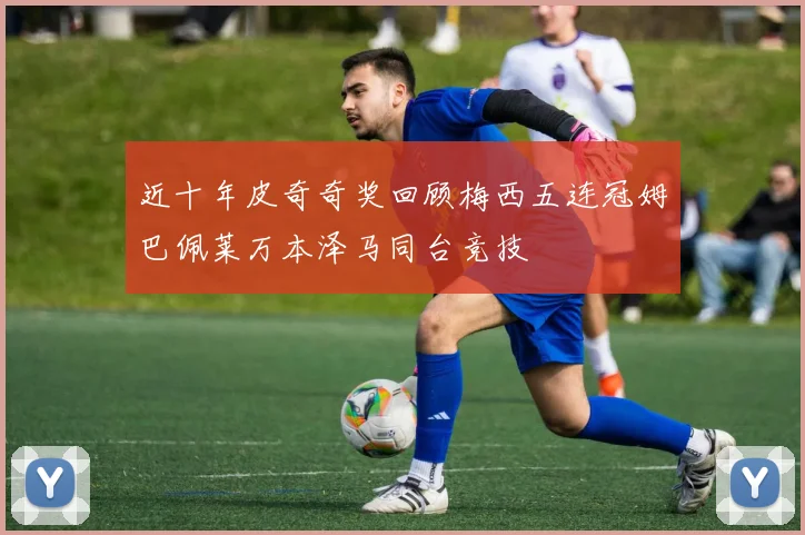 近十年皮奇奇奖回顾梅西五连冠姆巴佩莱万本泽马同台竞技